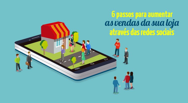 6 Passos para Aumentar as Vendas da sua Loja Através das Redes Sociais